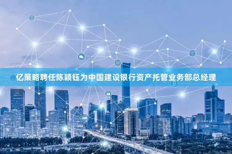 亿策略聘任陈颖钰为中国建设银行资产托管业务部总经理
