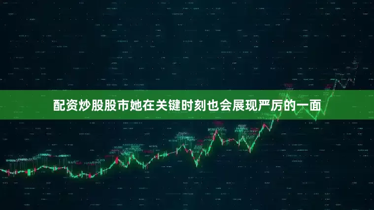 配资炒股股市她在关键时刻也会展现严厉的一面