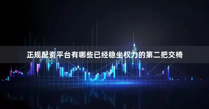 正规配资平台有哪些已经稳坐权力的第二把交椅