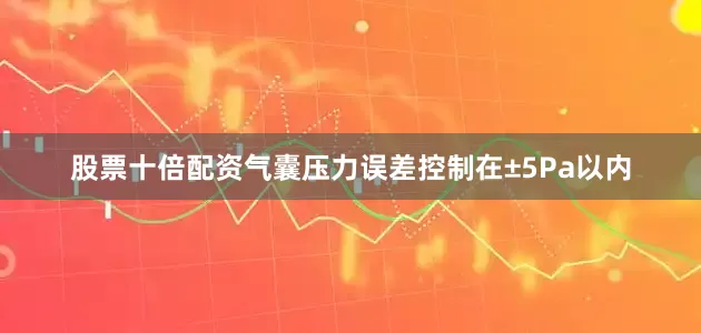 股票十倍配资气囊压力误差控制在±5Pa以内