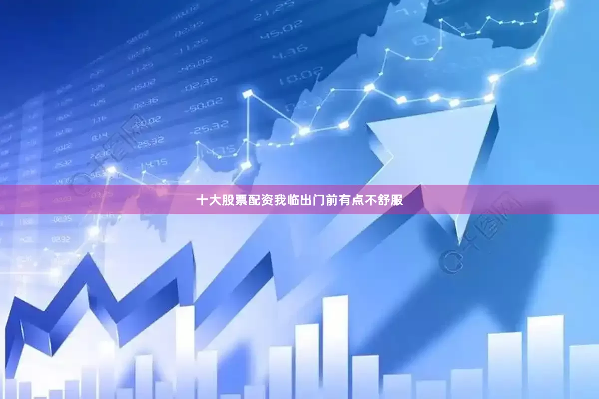 十大股票配资我临出门前有点不舒服