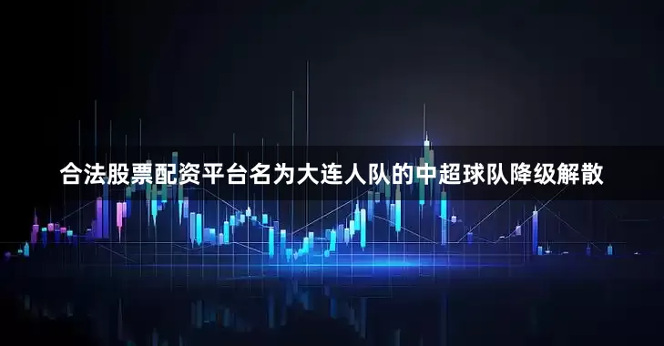 合法股票配资平台名为大连人队的中超球队降级解散