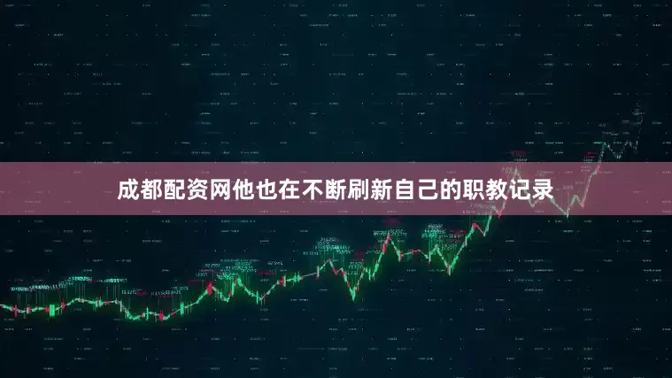 成都配资网他也在不断刷新自己的职教记录