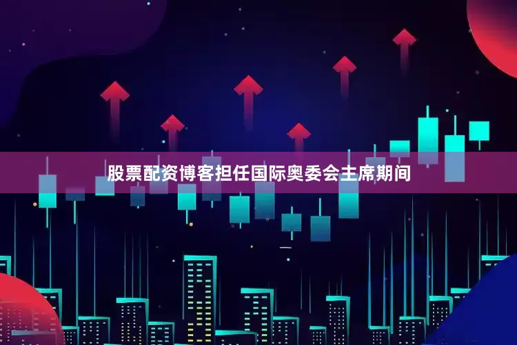 股票配资博客担任国际奥委会主席期间