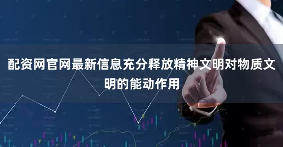 配资网官网最新信息充分释放精神文明对物质文明的能动作用