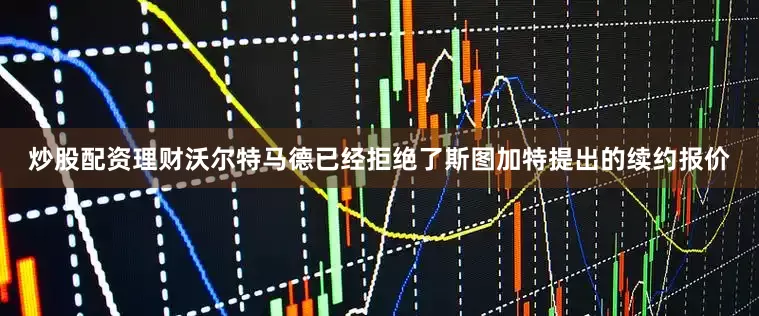 炒股配资理财沃尔特马德已经拒绝了斯图加特提出的续约报价