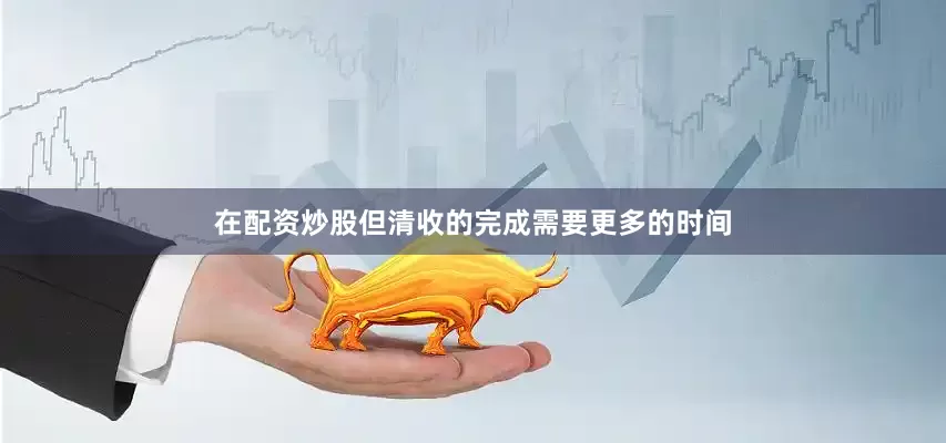 在配资炒股但清收的完成需要更多的时间