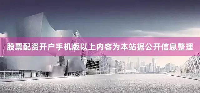 股票配资开户手机版以上内容为本站据公开信息整理