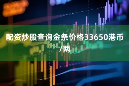 配资炒股查询金条价格33650港币/两