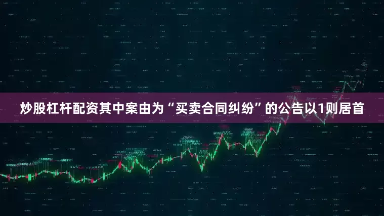 炒股杠杆配资其中案由为“买卖合同纠纷”的公告以1则居首