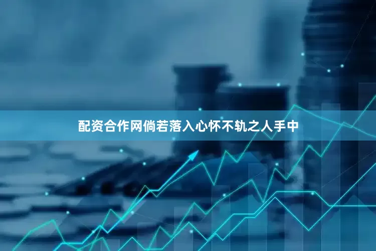 配资合作网倘若落入心怀不轨之人手中