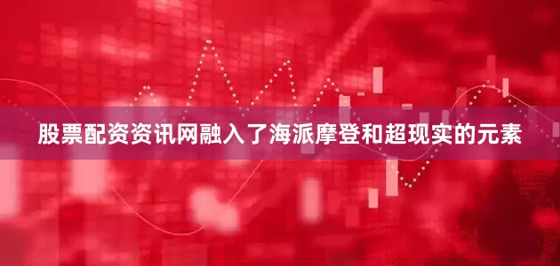股票配资资讯网融入了海派摩登和超现实的元素