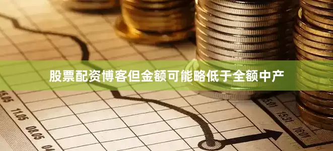 股票配资博客但金额可能略低于全额中产