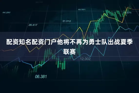 配资知名配资门户他将不再为勇士队出战夏季联赛