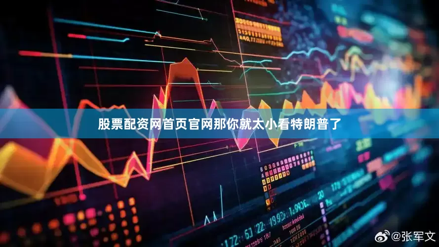 股票配资网首页官网那你就太小看特朗普了