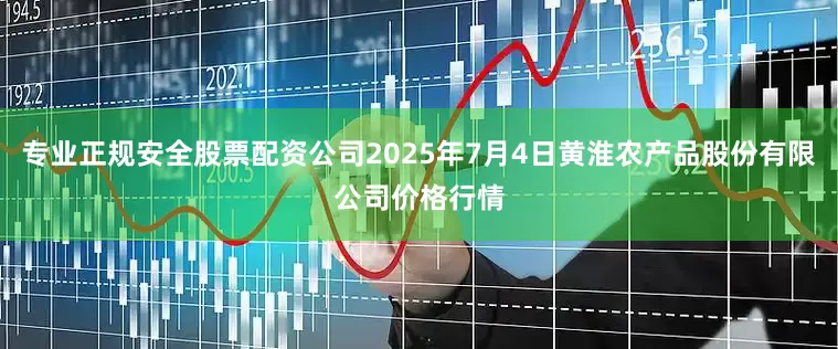 专业正规安全股票配资公司2025年7月4日黄淮农产品股份有限公司价格行情