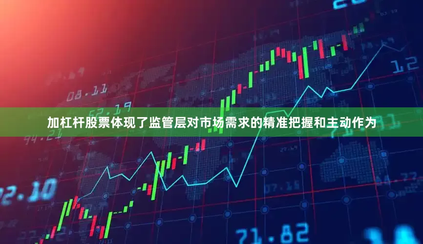 加杠杆股票体现了监管层对市场需求的精准把握和主动作为