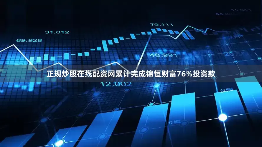 正规炒股在线配资网累计完成锦恒财富76%投资款