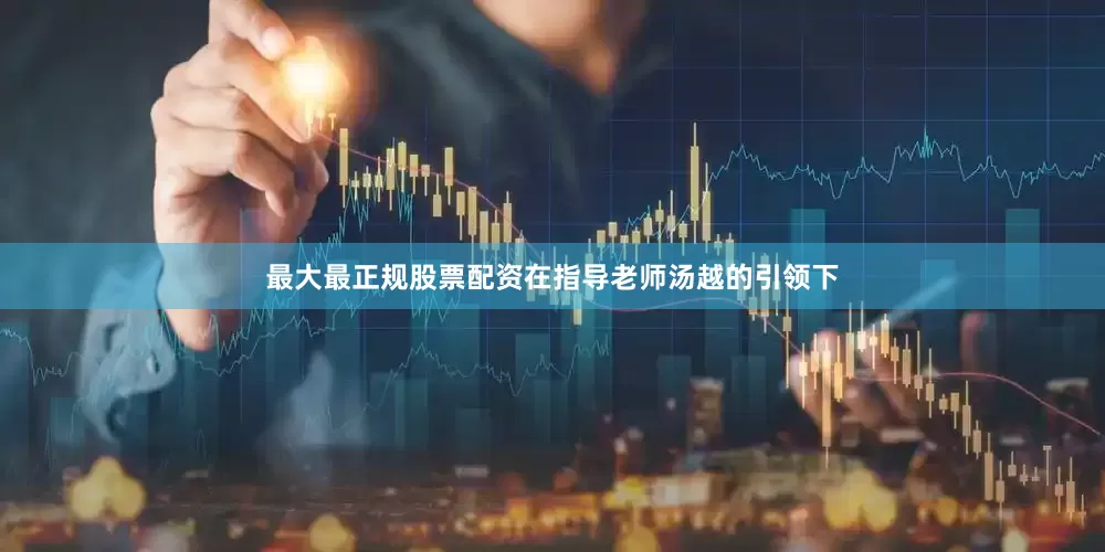 最大最正规股票配资在指导老师汤越的引领下