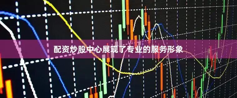 配资炒股中心展现了专业的服务形象