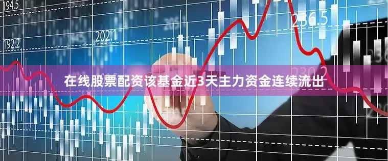 在线股票配资该基金近3天主力资金连续流出