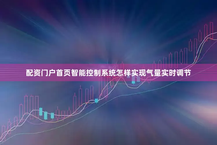 配资门户首页智能控制系统怎样实现气量实时调节