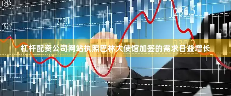 杠杆配资公司网站执照巴林大使馆加签的需求日益增长