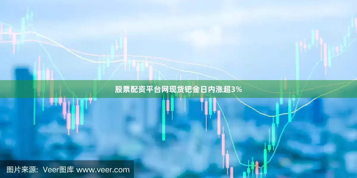 股票配资平台网现货钯金日内涨超3%