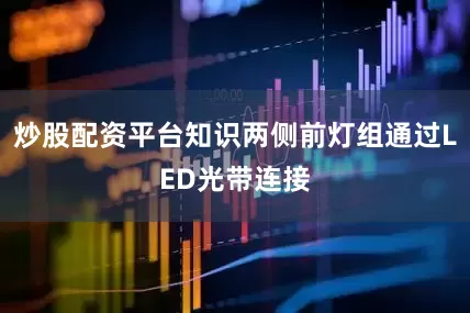 炒股配资平台知识两侧前灯组通过LED光带连接