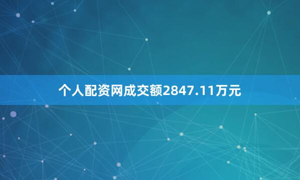 个人配资网成交额2847.11万元