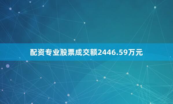 配资专业股票成交额2446.59万元