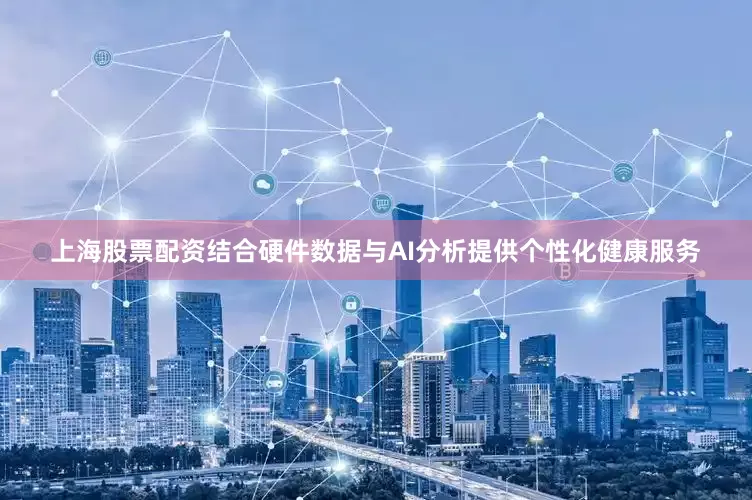 上海股票配资结合硬件数据与AI分析提供个性化健康服务