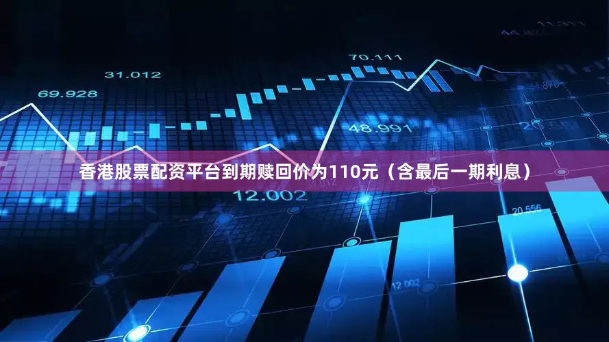 香港股票配资平台到期赎回价为110元（含最后一期利息）