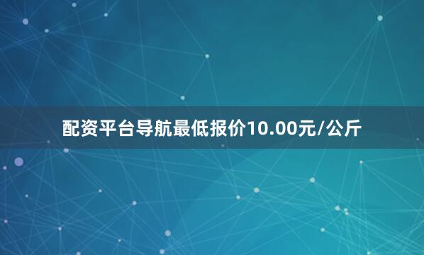 配资平台导航最低报价10.00元/公斤