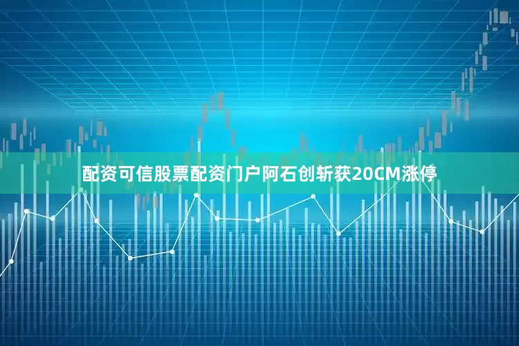 配资可信股票配资门户阿石创斩获20CM涨停