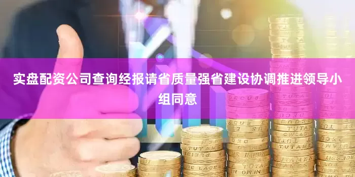 实盘配资公司查询经报请省质量强省建设协调推进领导小组同意
