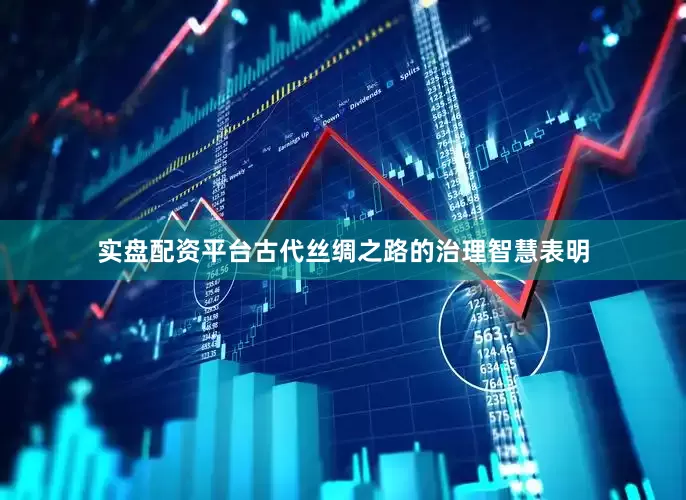 实盘配资平台古代丝绸之路的治理智慧表明