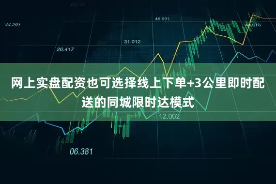 网上实盘配资也可选择线上下单+3公里即时配送的同城限时达模式