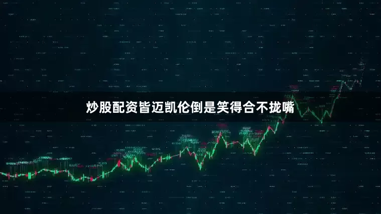 炒股配资皆迈凯伦倒是笑得合不拢嘴