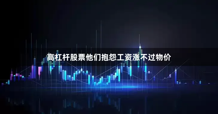 高杠杆股票他们抱怨工资涨不过物价