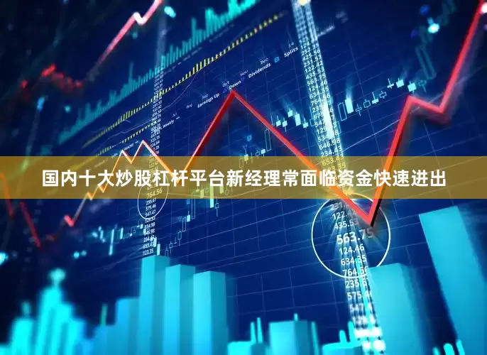 国内十大炒股杠杆平台新经理常面临资金快速进出