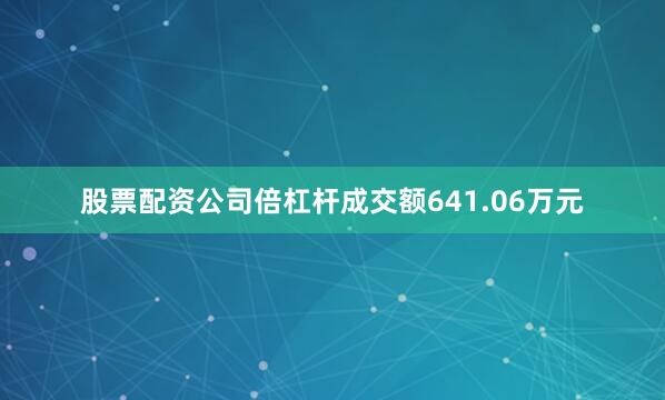 股票配资公司倍杠杆成交额641.06万元