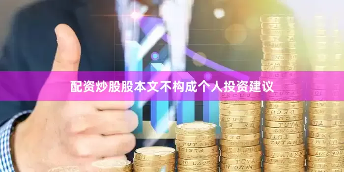 配资炒股股本文不构成个人投资建议