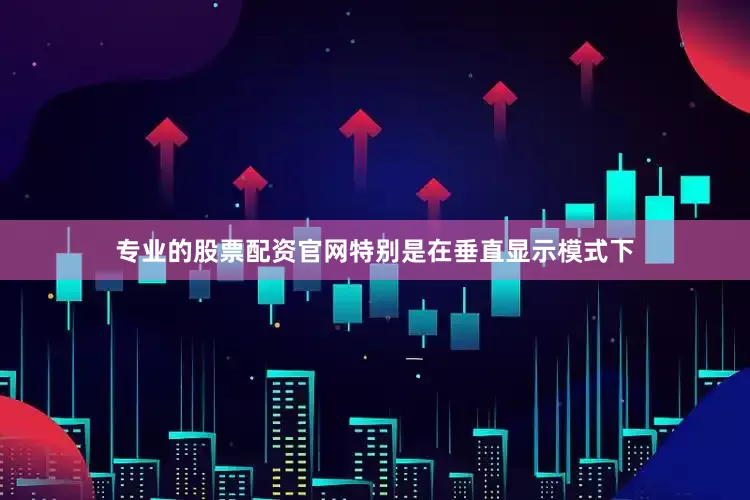 专业的股票配资官网特别是在垂直显示模式下