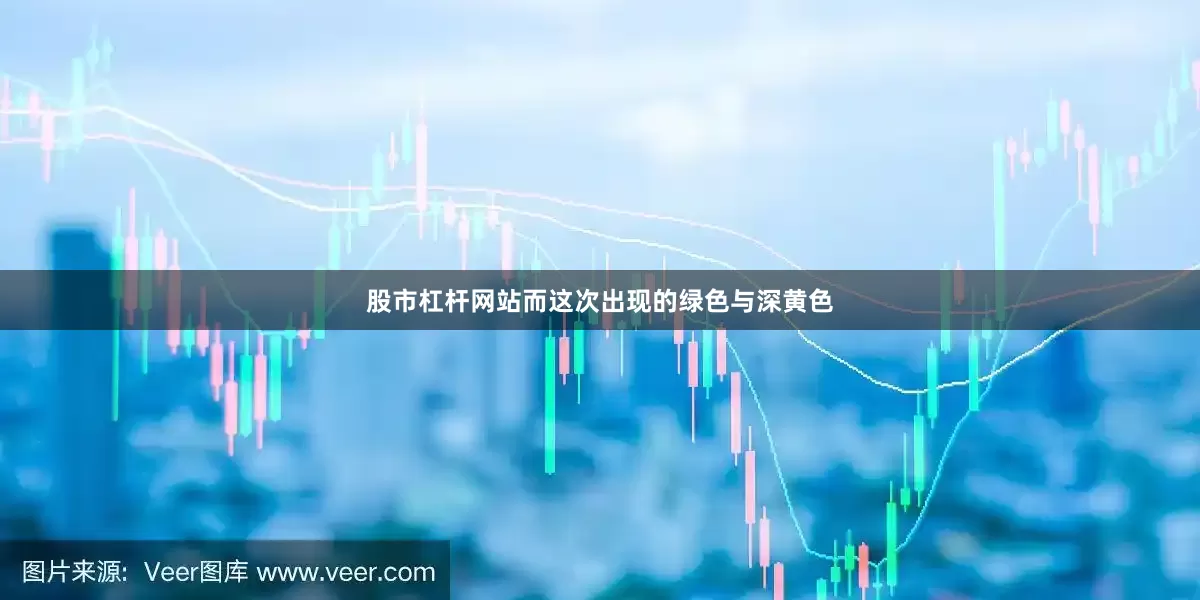 股市杠杆网站而这次出现的绿色与深黄色