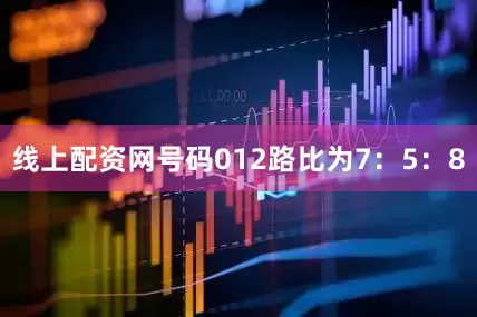 线上配资网号码012路比为7：5：8