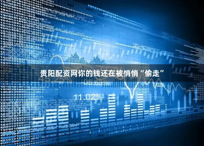 贵阳配资网你的钱还在被悄悄“偷走”