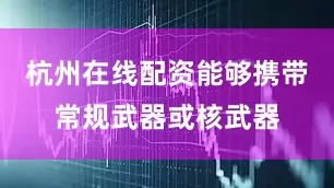 杭州在线配资能够携带常规武器或核武器