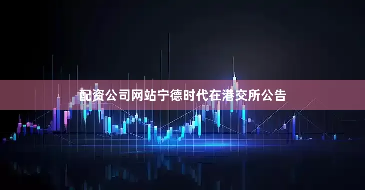 配资公司网站宁德时代在港交所公告