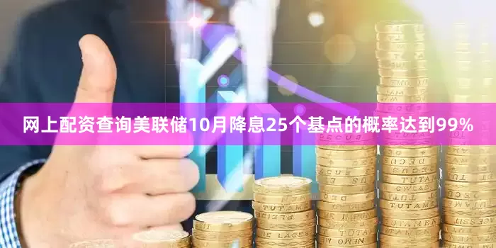 网上配资查询美联储10月降息25个基点的概率达到99%